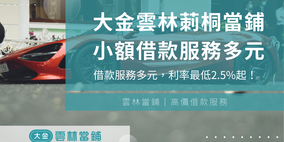 大金雲林莿桐當鋪小額借款/汽車借款/機車借款服務多元，利率最低2.5%起！